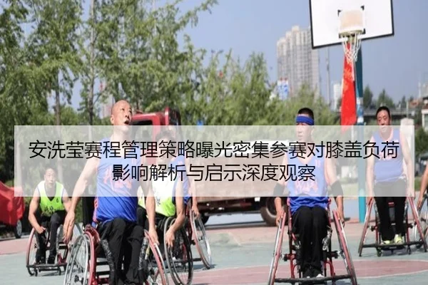 安洗莹赛程管理策略曝光密集参赛对膝盖负荷影响解析与启示深度观察