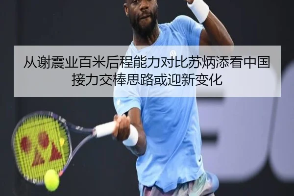 从谢震业百米后程能力对比苏炳添看中国接力交棒思路或迎新变化